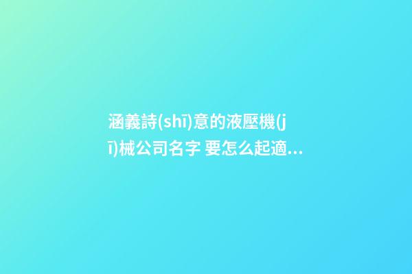 涵義詩(shī)意的液壓機(jī)械公司名字 要怎么起適宜-第1張-公司起名-玄機(jī)派
